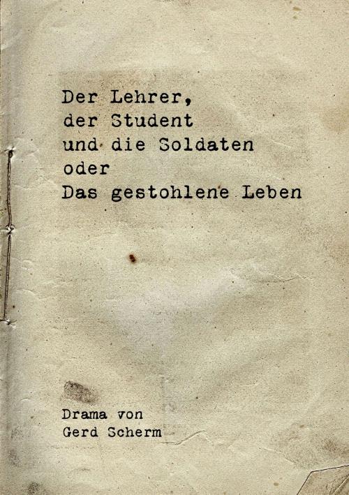 Cover of the book Der Lehrer, der Student und die Soldaten oder Das gestohlene Leben by Gerd Scherm, Books on Demand