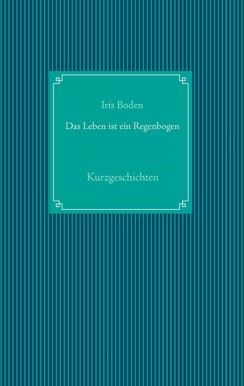 Cover of the book Das Leben ist ein Regenbogen by Iris Boden, Books on Demand