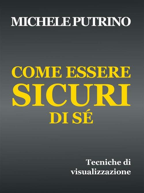 Cover of the book Come Essere Sicuri di Sé by Michele Putrino, Michele Putrino