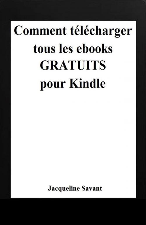 Cover of the book Comment télécharger tous les ebooks gratuits pour Kindle by Jacqueline Savant, Jacqueline Savant
