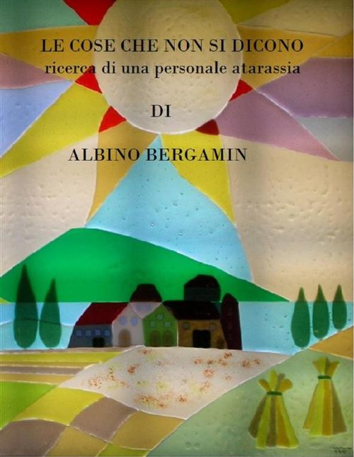 Cover of the book LE COSE CHE non si dicono by Bergamin Albino, Bergamin Albino