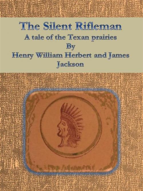 Cover of the book The Silent Rifleman: A tale of the Texan prairies by Henry William Herbert And James Jackson, Henry William Herbert And James Jackson