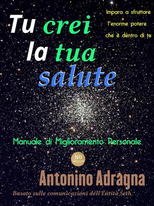 Cover of the book Tu crei la tua salute by Antonino Adragna, Antonino Adragna