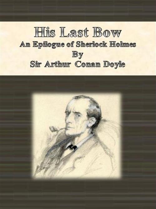 Cover of the book His Last Bow: An Epilogue of Sherlock Holmes by Arthur Conan Doyle, Sir Arthur Conan Doyle