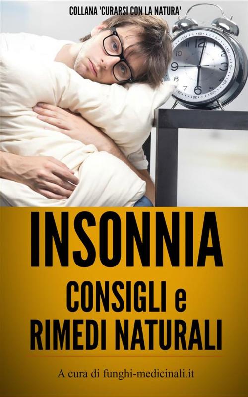 Cover of the book Insonnia - Consigli e Rimedi Naturali by A Cura Di Funghi-medicinali.it, A Cura Di Funghi-medicinali.it