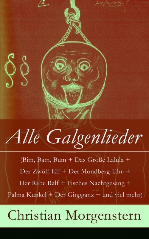 Cover of the book Alle Galgenlieder (Bim, Bam, Bum + Das Große Lalula + Der Zwölf-Elf + Der Mondberg-Uhu + Der Rabe Ralf + Fisches Nachtgesang + Palma Kunkel + Der Gingganz + und viel mehr) by Christian Morgenstern, e-artnow