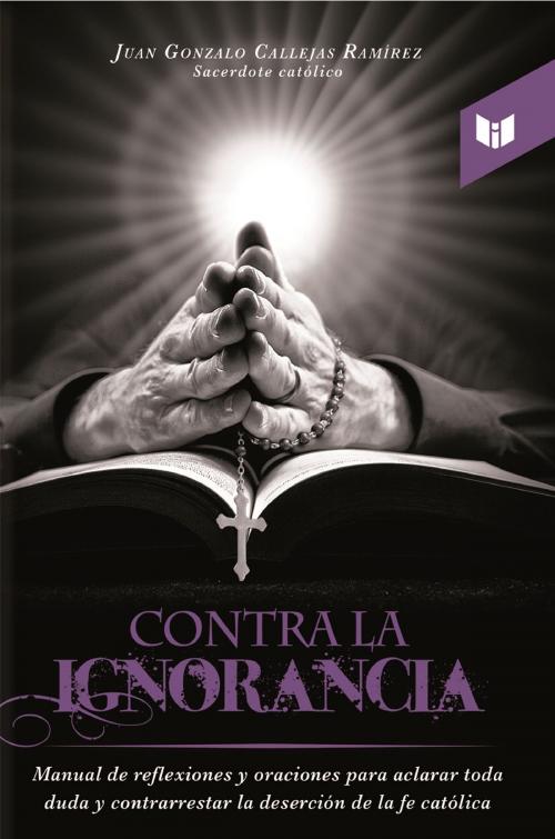 Cover of the book Contra la ignorancia by Juan Gonzalo Callejas Ramírez, Intermedio Editores S.A.S