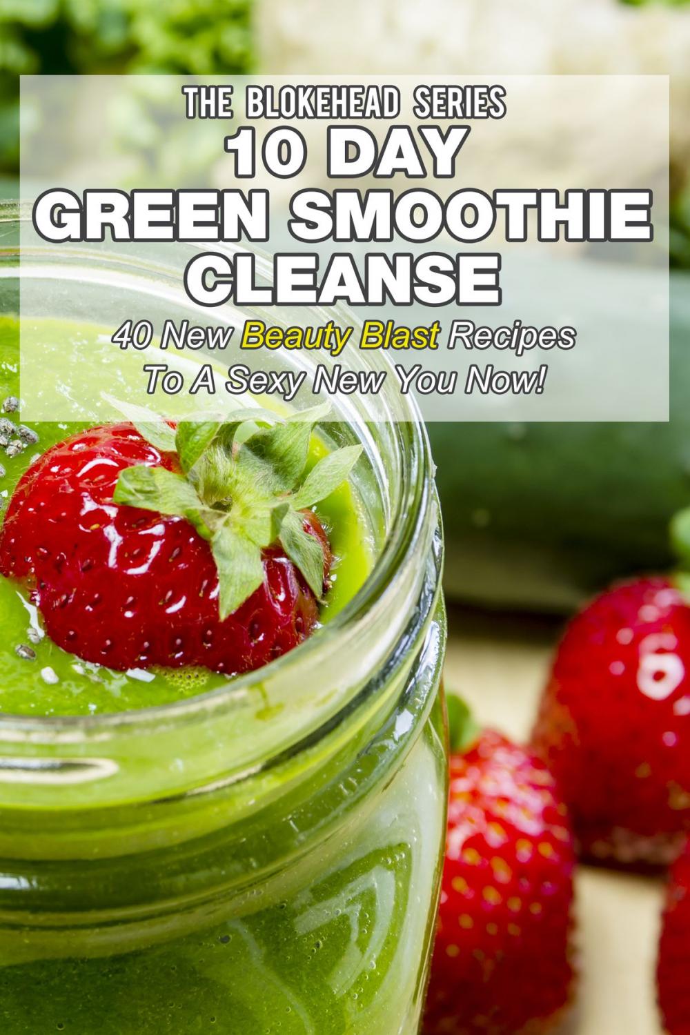 Big bigCover of 10 Day Green Smoothie Cleanse: 40 New Beauty Blast Recipes To A Sexy New You Now