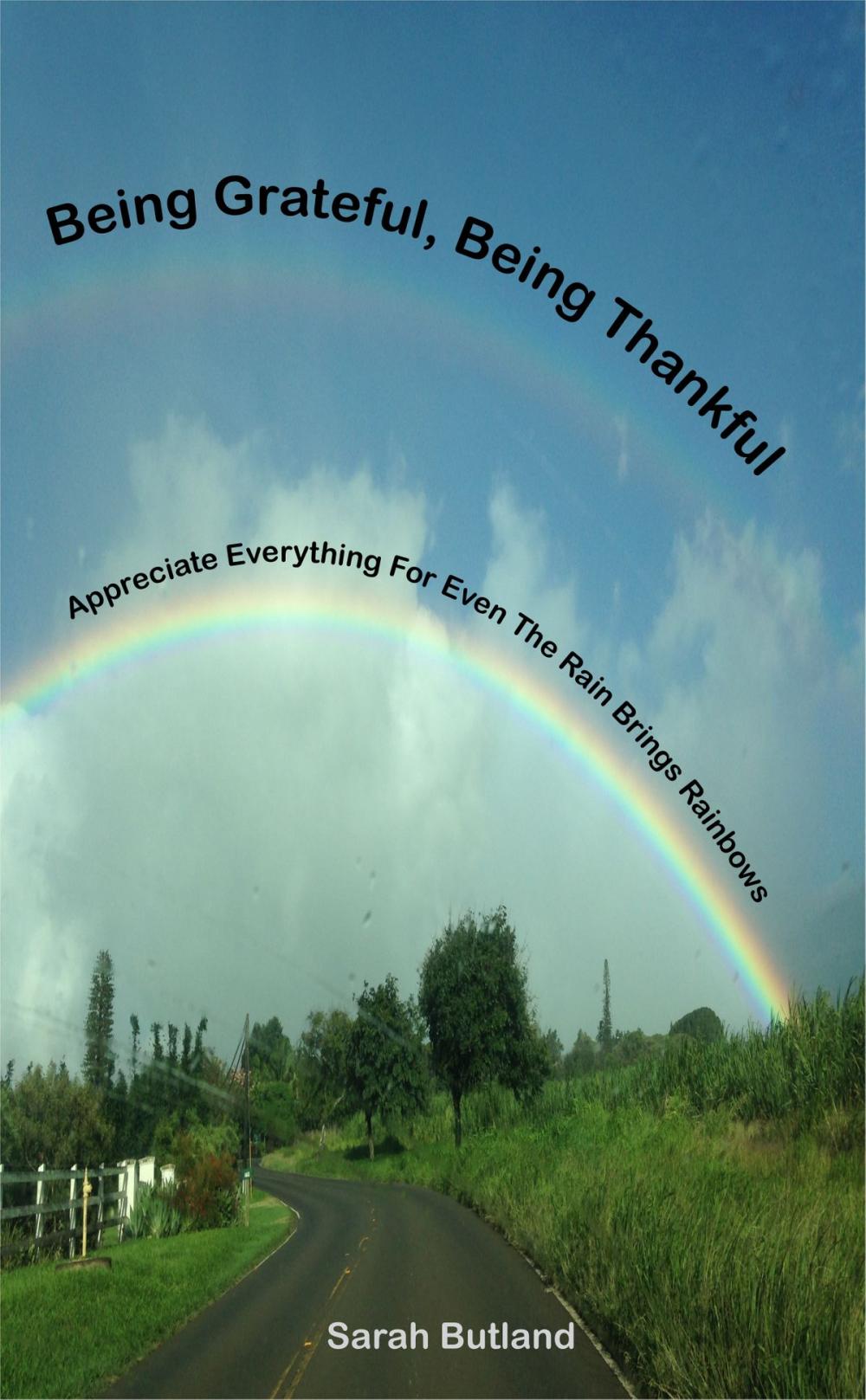 Big bigCover of Being Grateful, Being Thankful: Appreciate Everything For Even The Rain Brings Rainbows