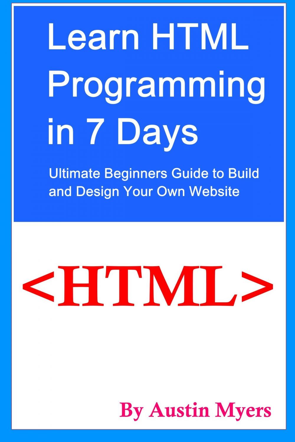 Big bigCover of Learn HTML Programming in 7 Days: Ultimate Beginners Guide to Build and Design Your Own Website