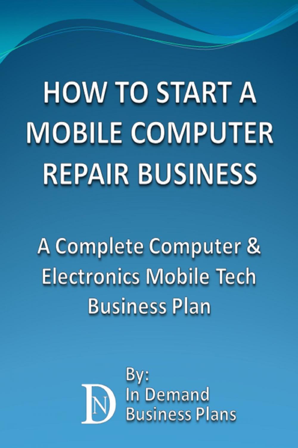 Big bigCover of How To Start A Mobile Computer Repair Business: A Complete Computer & Electronics Mobile Tech Business Plan