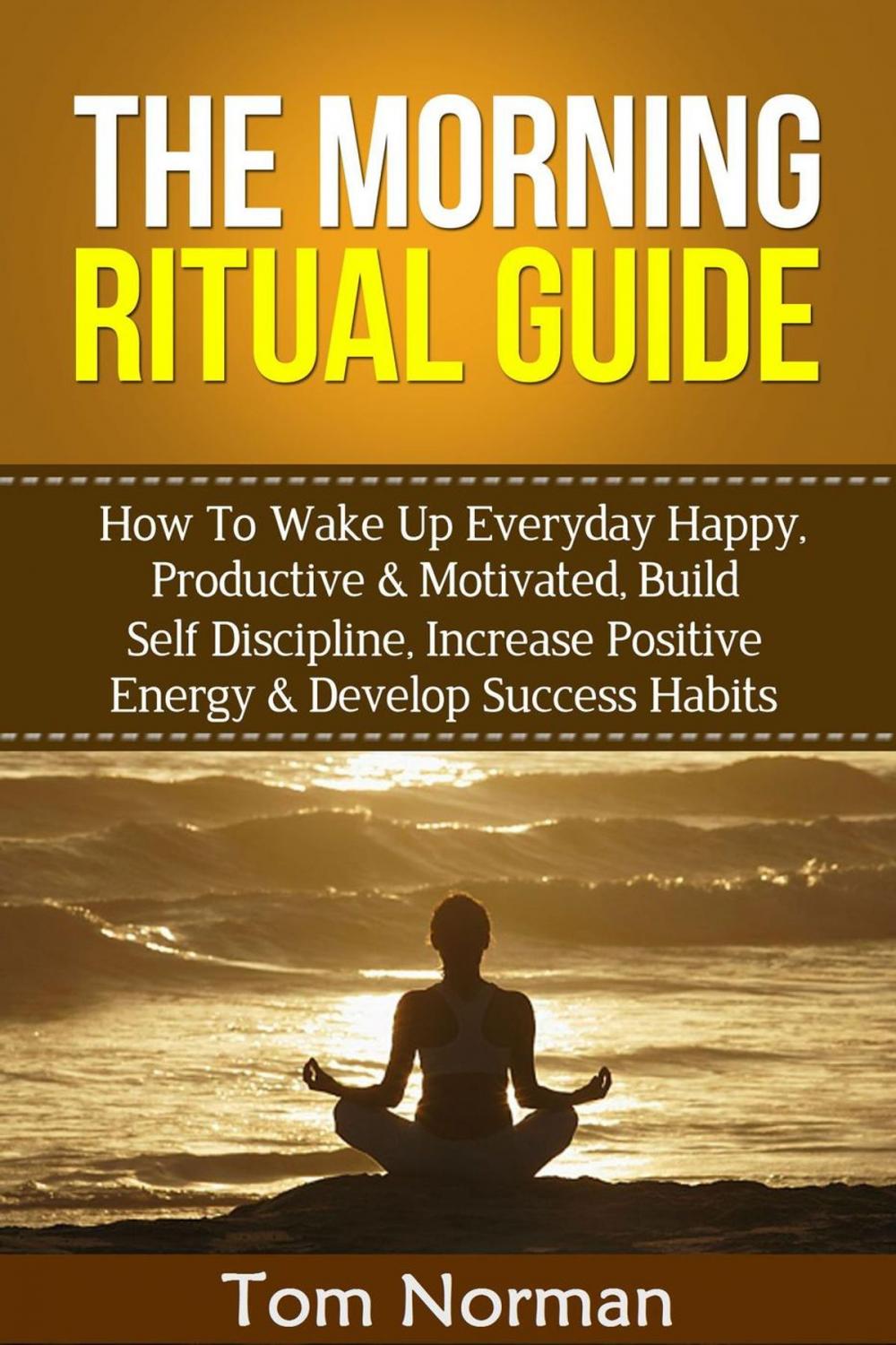 Big bigCover of Morning Ritual Guide: How To Wake Up Everyday Happy, Productive & Motivated, Build Self Discipline, Increase Positive Energy & Develop Success Habits