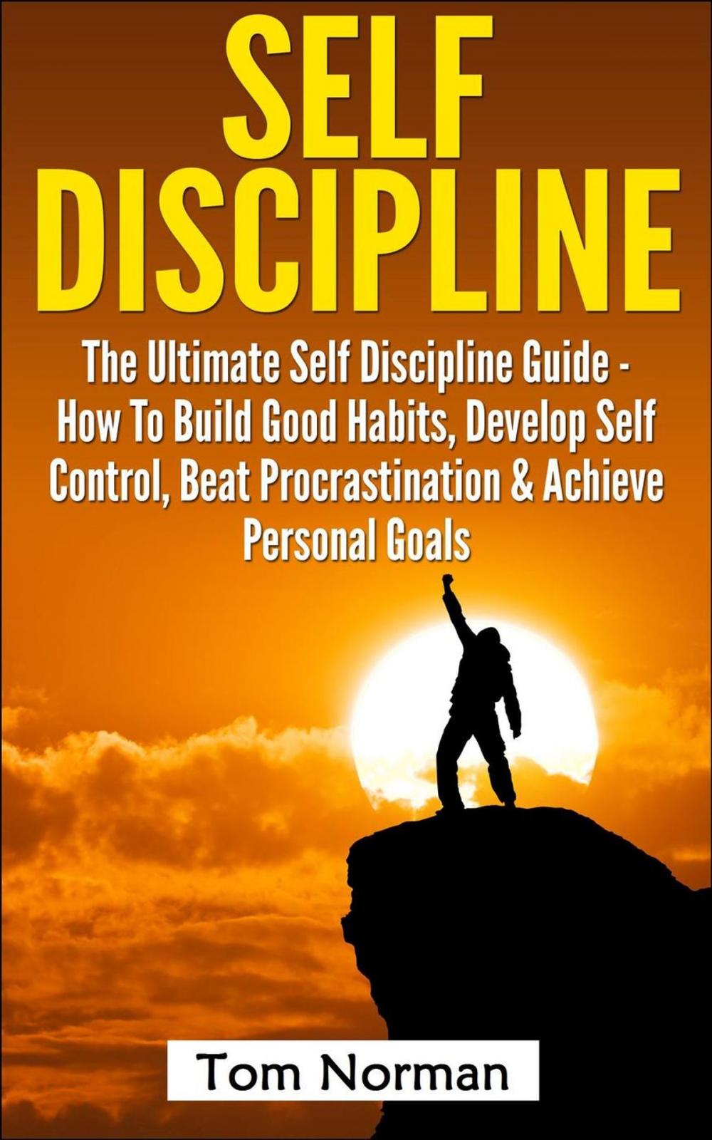 Big bigCover of Self Discipline: The Ultimate Self Discipline Guide - How To Build Good Habits, Develop Self Control, Beat Procrastination & Achieve Personal Goals