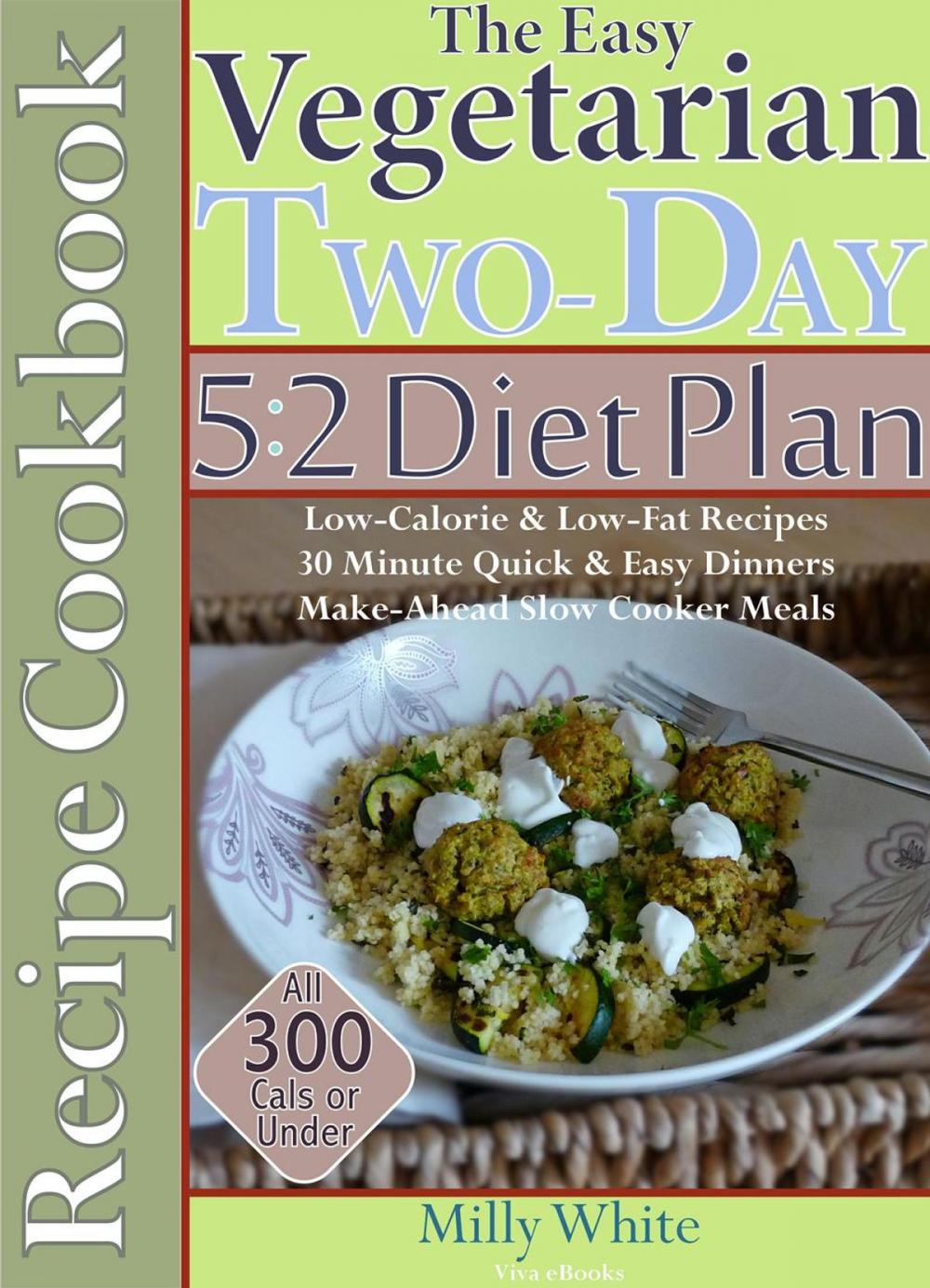 Big bigCover of The Easy Vegetarian Two-Day 5:2 Diet Plan Recipe Cookbook All 300 Calories & Under, Low-Calorie & Low-Fat Recipes, Make-Ahead Slow Cooker Meals, 30 Minute Quick & Easy Dinners