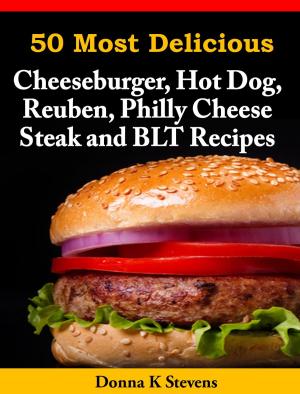 Cover of the book 50 Most Delicious Cheeseburger, Hot Dog, Reuben, Philly Cheese Steak and BLT Recipes by Donna K. Stevens