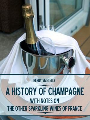 Cover of the book A History of Champagne : With Notes on the Other Sparkling Wines of France (Illustrated) by James Parton