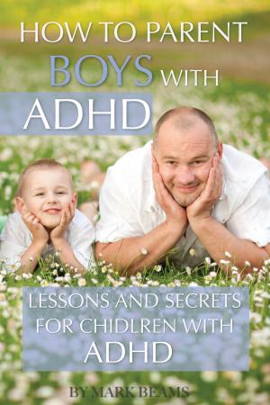 Cover of the book How to Parent Boys with ADHD: Lessons and Secrets for Children with ADHD by alex trostanetskiy