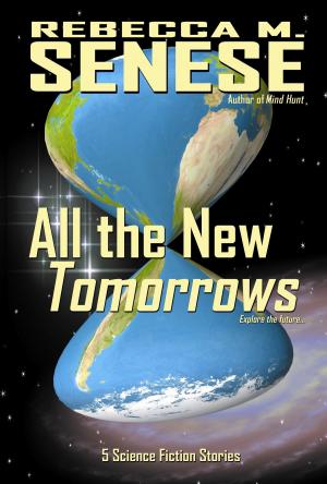 Cover of the book All the New Tomorrows: 5 Science Fiction Stories by Rebecca M. Senese