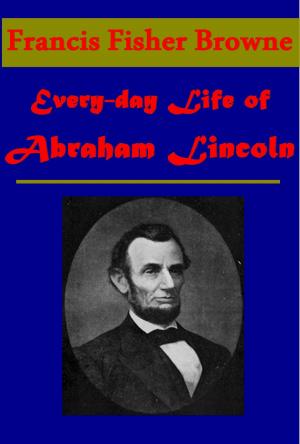 Cover of the book The Every-day Life of Abraham Lincoln by Louis Antoine Fauvelet de Bourrienne, Constant, Stewarton