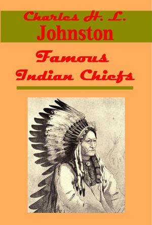 Cover of the book Famous Indian Chiefs - Their Battles, Treaties, Sieges, and Struggles with the Whites for the Possession of America (Illustrated) by Frances Hodgson Burnett