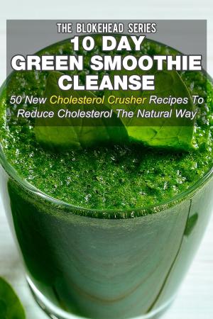 Cover of the book 10 Day Green Smoothie Cleanse: 50 New Cholesterol Crusher Recipes To Reduce Cholesterol The Natural Way by Janet Evans
