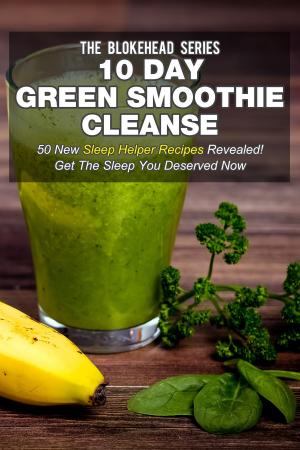 Cover of the book 10 Day Green Smoothie Cleanse: 50 New Sleep Helper Recipes Revealed! Get The Sleep You Deserved Now by Scott Green