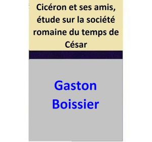 Cover of the book Cicéron et ses amis, étude sur la société romaine du temps de César by Gaston Boissier