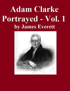 Cover of the book Adam Clarke Portrayed: Volume 1 by William Edward Shepard