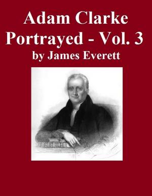 Cover of the book Adam Clarke Portrayed: Volume 3 by Joseph Grant Morrison