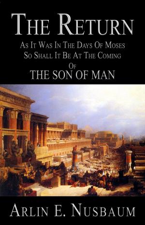 Cover of the book The Return: As It Was In The Days Of Moses, So Shall It Be At The Coming Of The Son Of Man by Arlin E Nusbaum