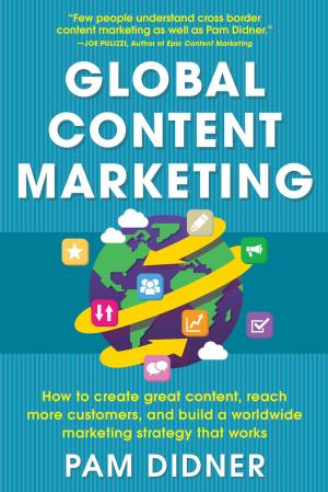 Cover of the book Global Content Marketing: How to Create Great Content, Reach More Customers, and Build a Worldwide Marketing Strategy that Works by David J. Cichelli