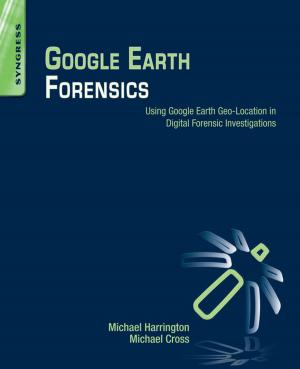 Cover of the book Google Earth Forensics by Cyrus Ebnesajjad, Sina Ebnesajjad