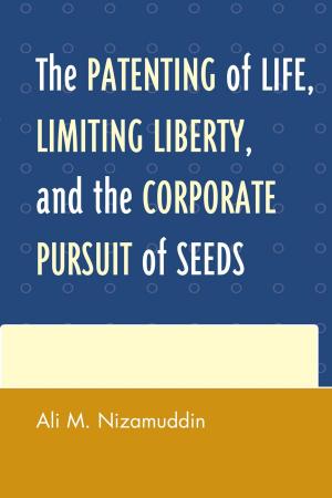 Cover of the book The Patenting of Life, Limiting Liberty, and the Corporate Pursuit of Seeds by Abdelhak Azzouzi, Brian Robert Calfano, Jason Gainous, Mehmet Gurses, Lynne Alisé Lofftus, Marcus Marktanner, Christina Michelmore, Mahmoud Sadri, Emile Sahiyeh, B. Todd Spinks, Kevin Wagner, Nader Hashemi, University of Denver