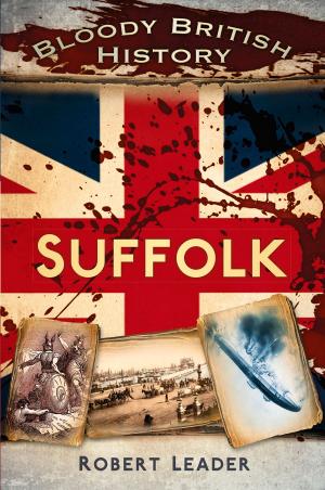Cover of the book Bloody British History: Suffolk by Peter A. Hancock