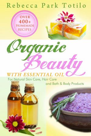 Cover of Organic Beauty With Essential Oil: Over 400+ Homemade Recipes for Natural Skin Care, Hair Care and Bath & Body Products