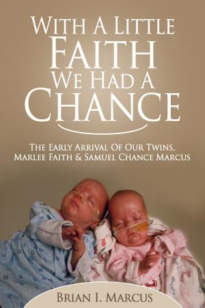 Cover of the book With a Little Faith, We Had a Chance: The Early Arrival of Our Twins, Marlee Faith and Samuel Chance Marcus by Geoff  C. Anoke