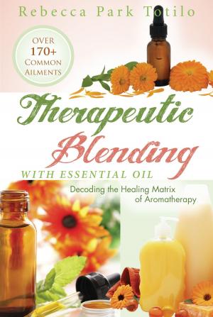Cover of the book Therapeutic Blending With Essential Oil by Rebecca Park Totilo