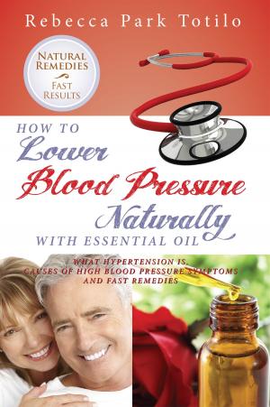 Book cover of How to Lower Blood Pressure Naturally With Essential Oil: What Hypertension Is, Causes of High Pressure Symptoms and Fast Remedies