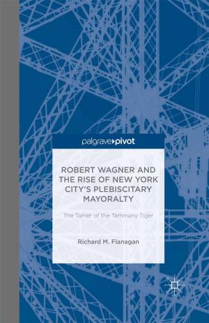 Book cover of Robert Wagner and the Rise of New York City’s Plebiscitary Mayoralty: The Tamer of the Tammany Tiger