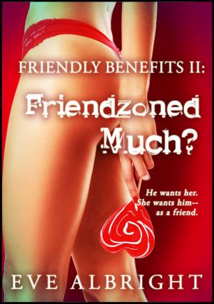Cover of the book Friendzoned Much?: Friendly Benefits 2 by Eve Albright