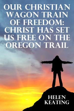 Book cover of Our Christian Wagon Train Of Freedom: Christ Has Set Us Free On The Oregon Trail