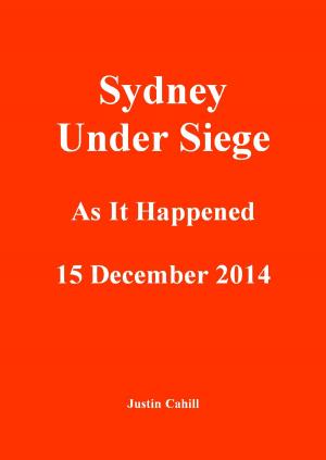 Cover of the book Sydney Under Siege: As It Happened 15 December 2014 by Justin Cahill