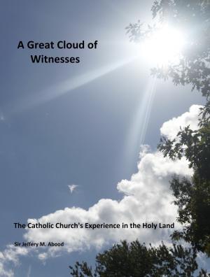Cover of the book A Great Cloud of Witnesses: The Catholic Church's Experience in the Holy Land by Mirza Masroor Ahmad