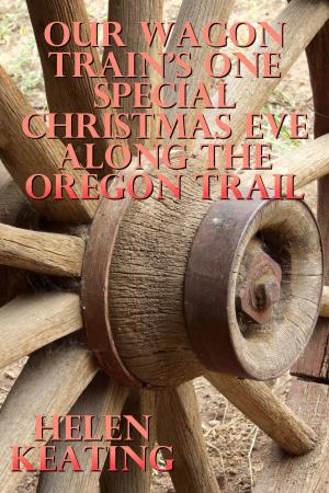 Cover of the book Our Wagon Train's One Special Christmas Eve Along The Oregon Trail by Helen Keating