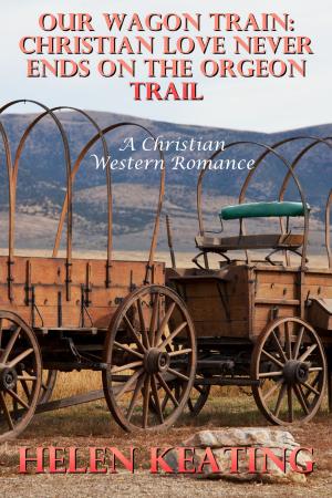 Cover of Our Wagon Train: Christian Love Never Ends On The Oregon Trail (A Christian Western Romance)