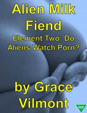 Cover of the book Alien Milk Fiend Element Two: Do Aliens Watch Porn? by Elliot Silvestri, Grace Vilmont