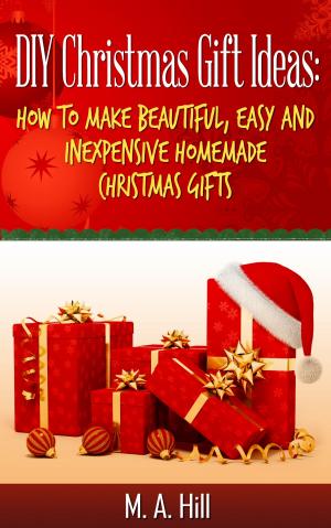 Cover of the book "DIY Christmas Gift Ideas: How to Make Beautiful, Easy and Inexpensive Homemade Christmas Gifts" by M.A Hill