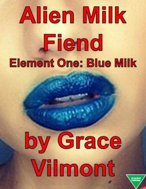 Cover of the book Alien Milk Fiend Element One: Blue Milk by Elliot Silvestri, Grace Vilmont