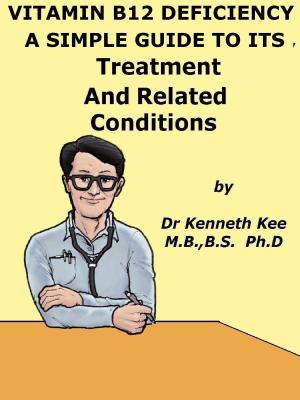 Cover of the book Vitamin B12 Deficiency, A Simple Guide To The Condition, Treatment And Related Diseases by Kenneth Kee