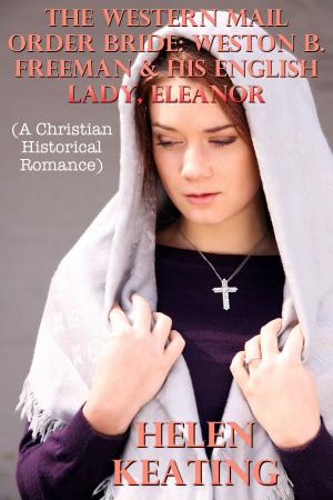 Cover of the book The Western Mail Order Bride: Weston B. Freeman & His English Lady, Eleanor (A Christian Historical Romance) by Leah Charles